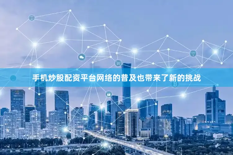 手机炒股配资平台网络的普及也带来了新的挑战
