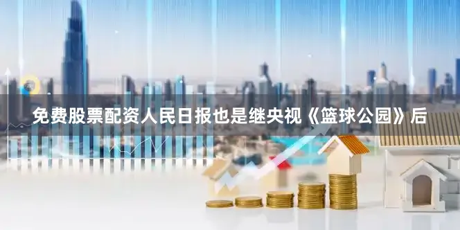 免费股票配资人民日报也是继央视《篮球公园》后