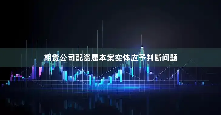 期货公司配资属本案实体应予判断问题