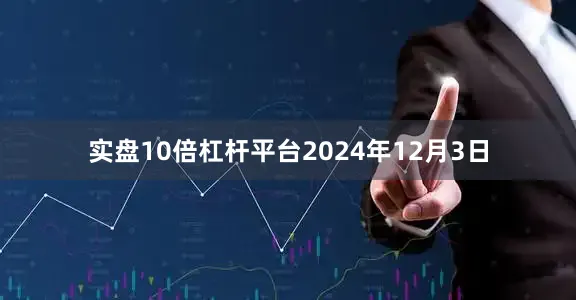 实盘10倍杠杆平台2024年12月3日
