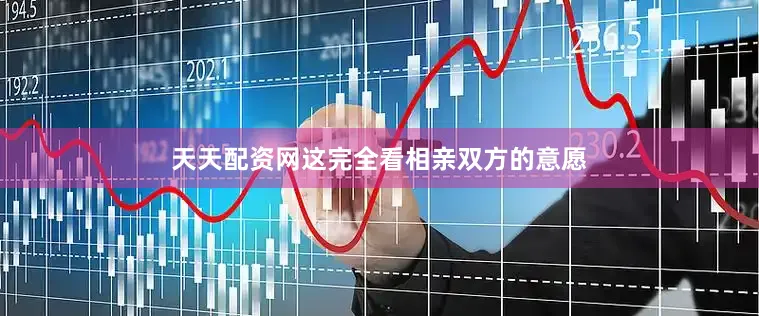 天天配资网这完全看相亲双方的意愿