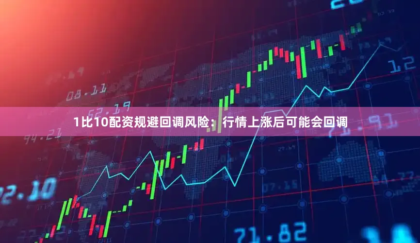 1比10配资规避回调风险：行情上涨后可能会回调