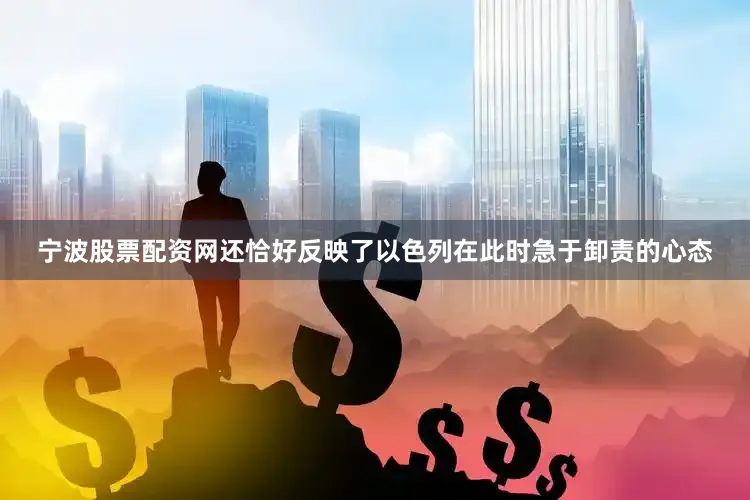 宁波股票配资网还恰好反映了以色列在此时急于卸责的心态