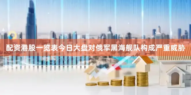 配资港股一览表今日大盘对俄军黑海舰队构成严重威胁