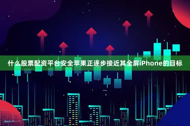 什么股票配资平台安全苹果正逐步接近其全屏iPhone的目标