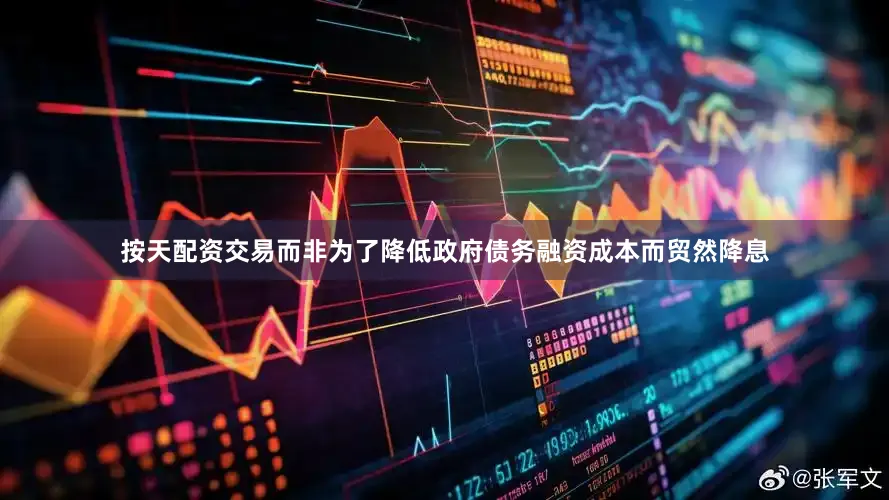 按天配资交易而非为了降低政府债务融资成本而贸然降息