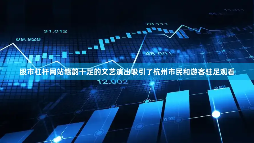 股市杠杆网站赣韵十足的文艺演出吸引了杭州市民和游客驻足观看