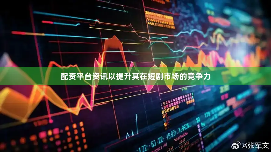 配资平台资讯以提升其在短剧市场的竞争力