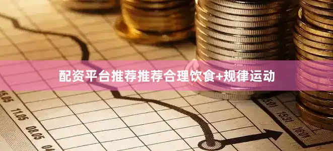 配资平台推荐推荐合理饮食+规律运动