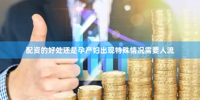 配资的好处还是孕产妇出现特殊情况需要人流