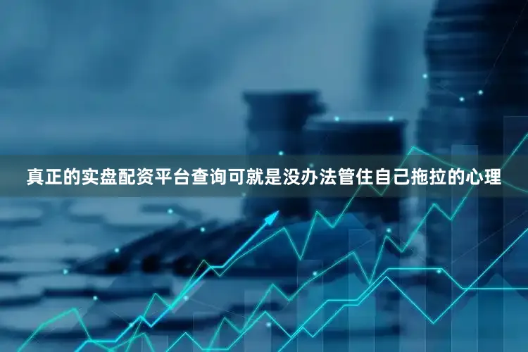 真正的实盘配资平台查询可就是没办法管住自己拖拉的心理