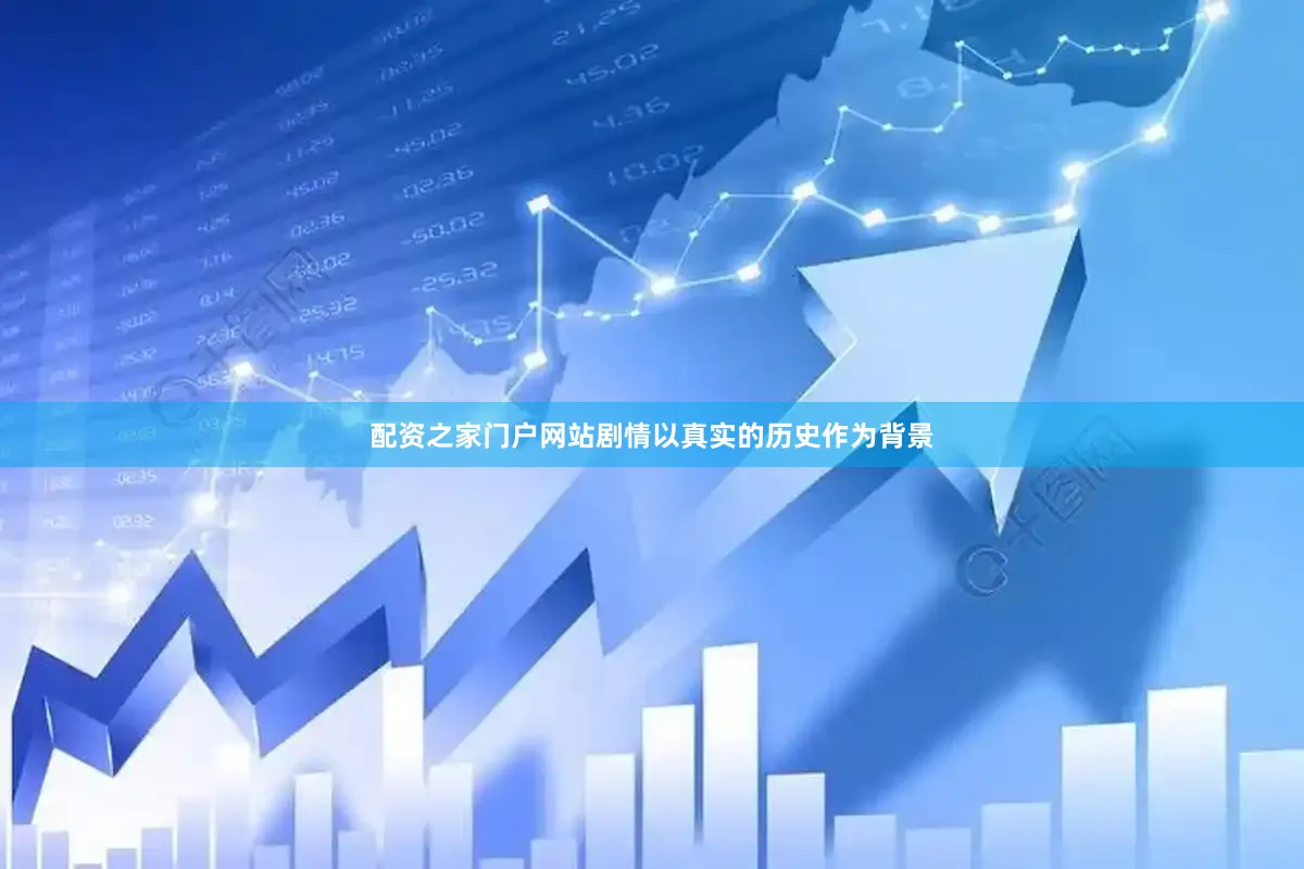 配资之家门户网站剧情以真实的历史作为背景