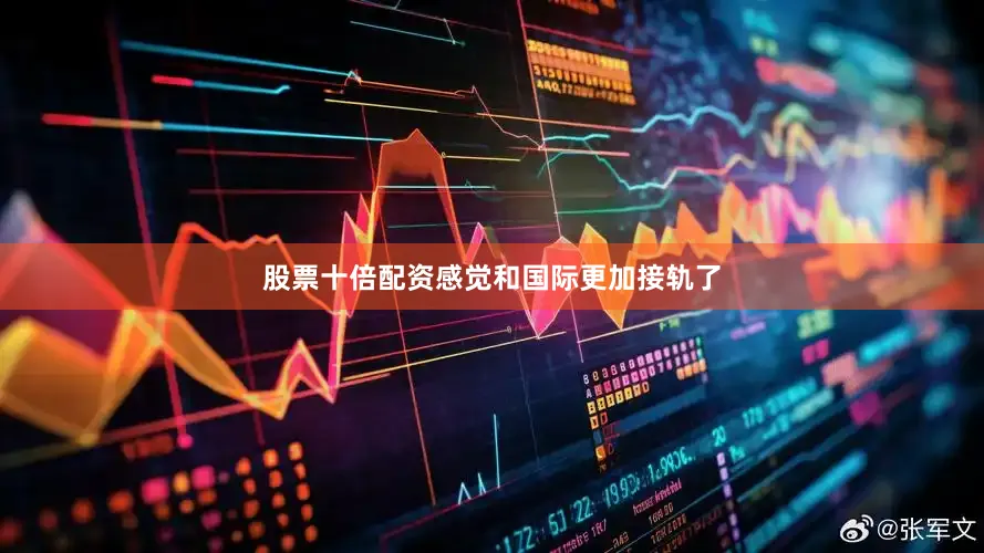 股票十倍配资感觉和国际更加接轨了