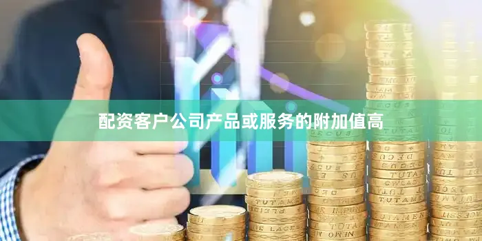 配资客户公司产品或服务的附加值高