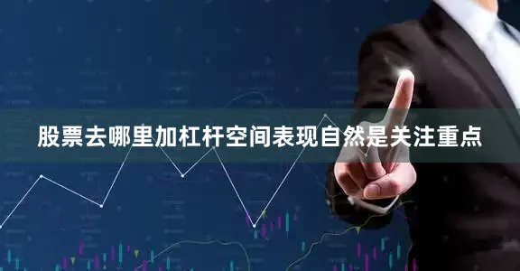 股票去哪里加杠杆空间表现自然是关注重点