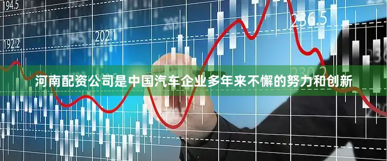 河南配资公司是中国汽车企业多年来不懈的努力和创新