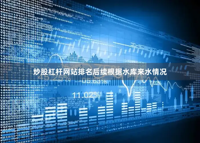 炒股杠杆网站排名后续根据水库来水情况