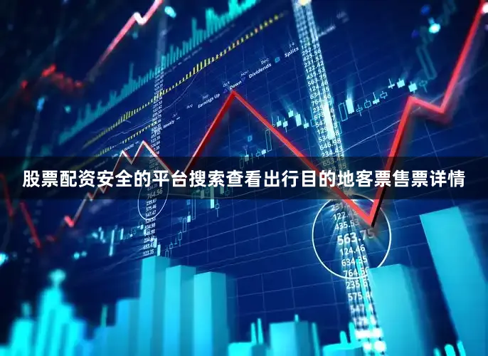 股票配资安全的平台搜索查看出行目的地客票售票详情