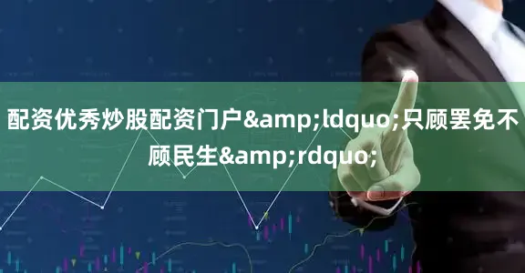 配资优秀炒股配资门户&ldquo;只顾罢免不顾民生&rdquo;