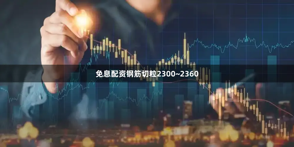 免息配资钢筋切粒2300~2360