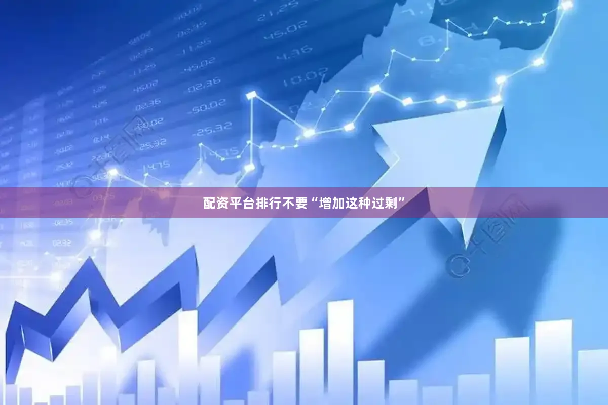 配资平台排行不要“增加这种过剩”