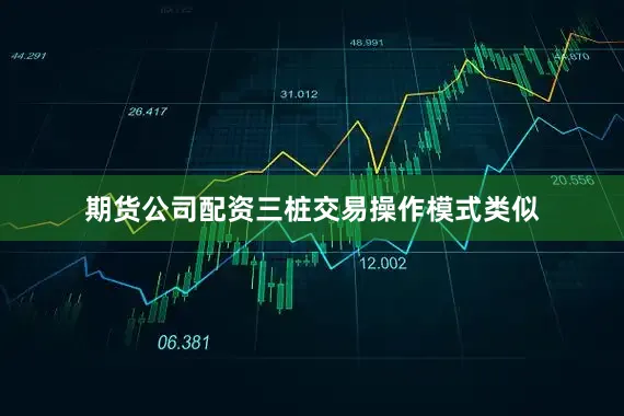 期货公司配资三桩交易操作模式类似