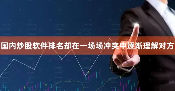 国内炒股软件排名却在一场场冲突中逐渐理解对方