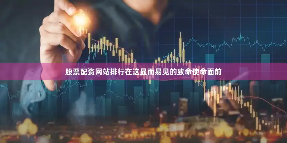 股票配资网站排行在这显而易见的致命使命面前