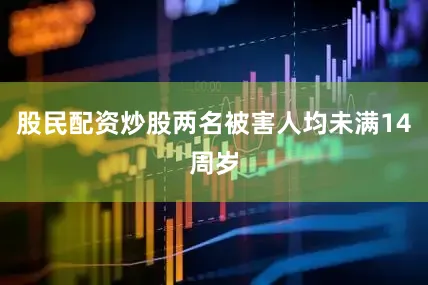 股民配资炒股两名被害人均未满14周岁