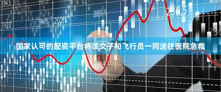 国家认可的配资平台将该女子和飞行员一同送往医院急救