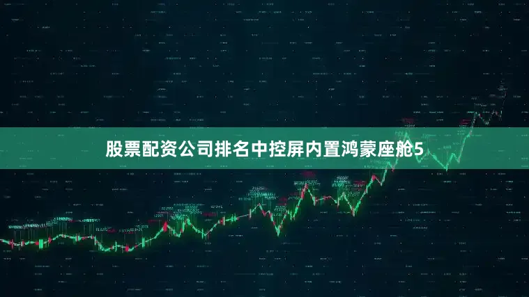 股票配资公司排名中控屏内置鸿蒙座舱5