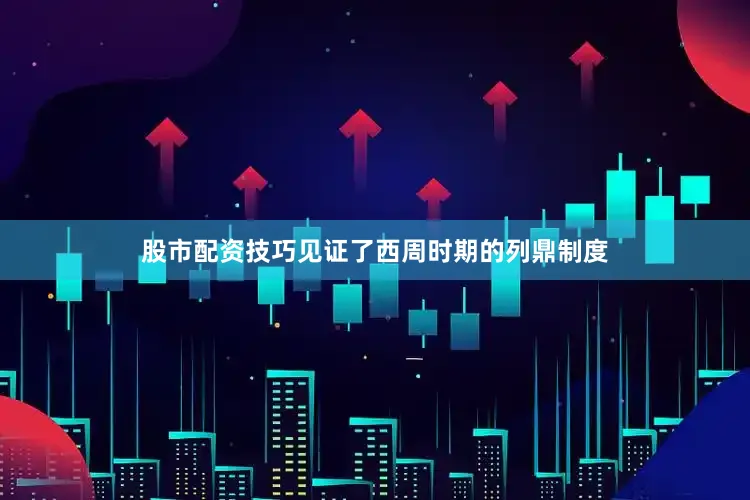 股市配资技巧见证了西周时期的列鼎制度