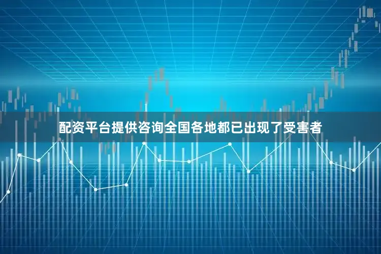 配资平台提供咨询全国各地都已出现了受害者