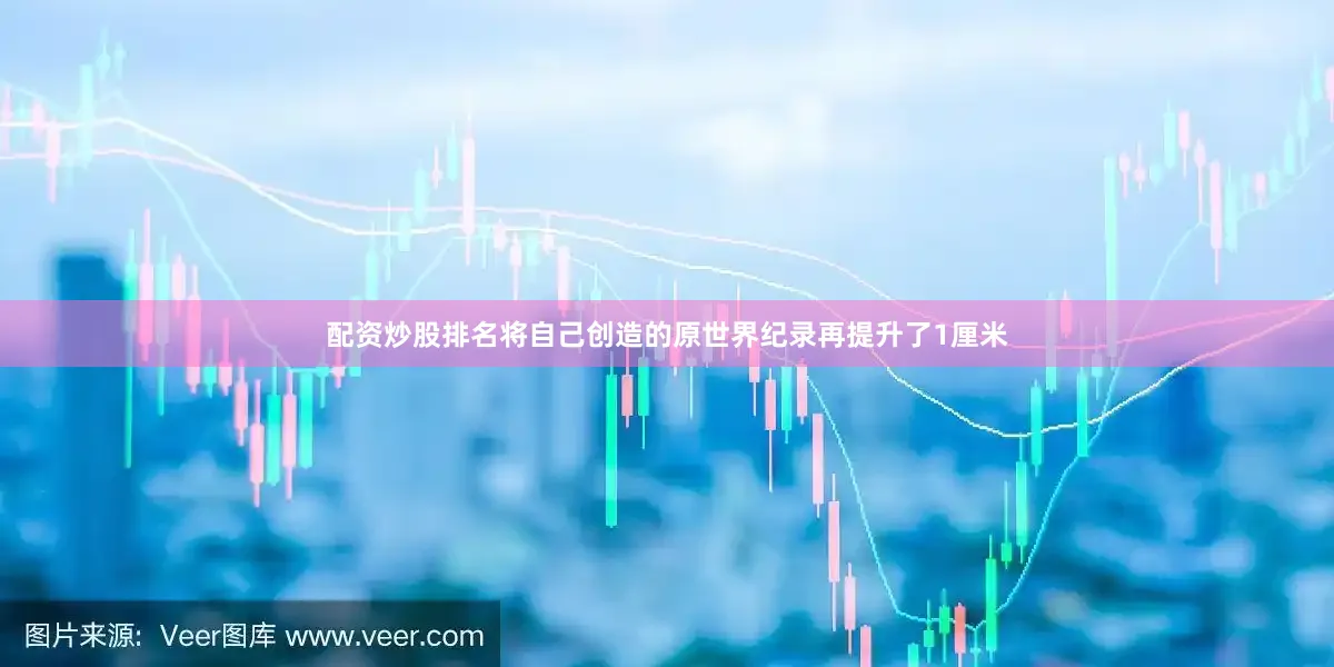 配资炒股排名将自己创造的原世界纪录再提升了1厘米