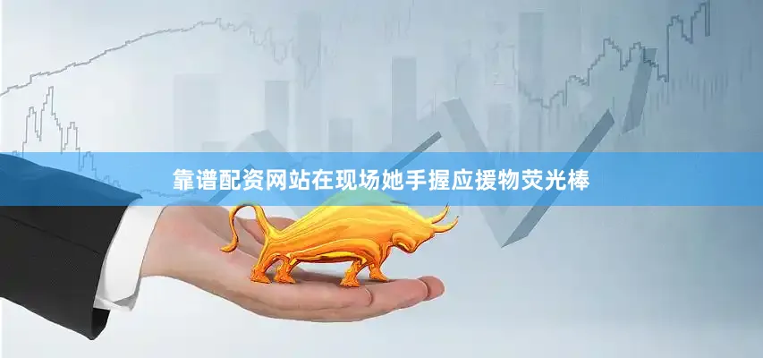 靠谱配资网站在现场她手握应援物荧光棒