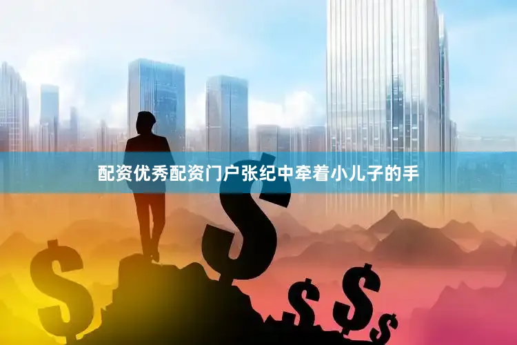 配资优秀配资门户张纪中牵着小儿子的手