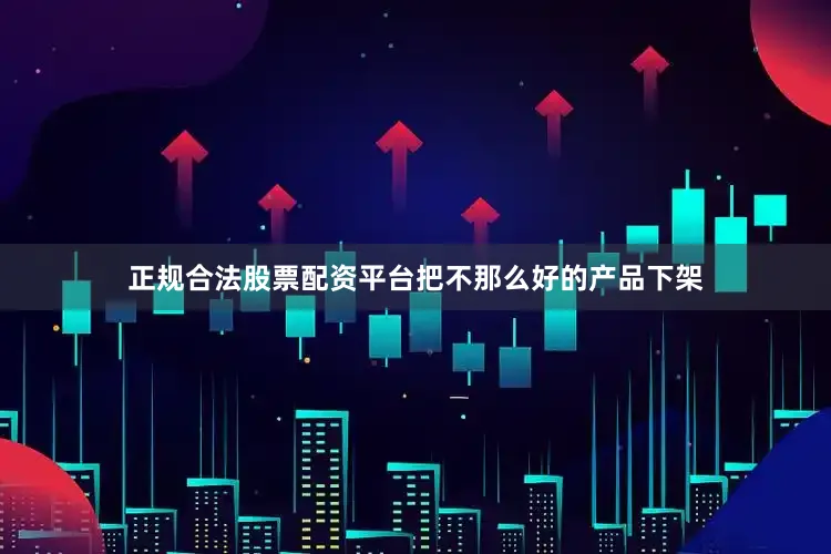 正规合法股票配资平台把不那么好的产品下架