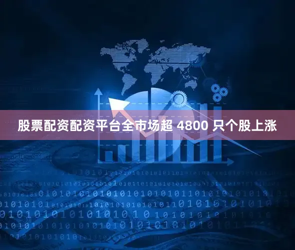 股票配资配资平台全市场超 4800 只个股上涨