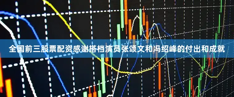 全国前三股票配资感谢搭档演员张颂文和冯绍峰的付出和成就