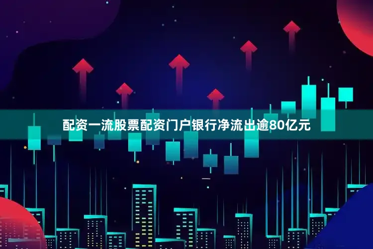 配资一流股票配资门户银行净流出逾80亿元