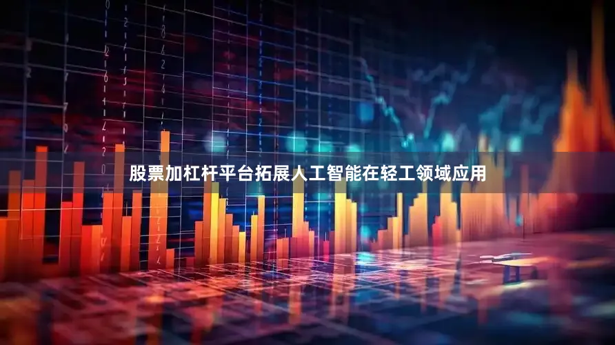 股票加杠杆平台拓展人工智能在轻工领域应用