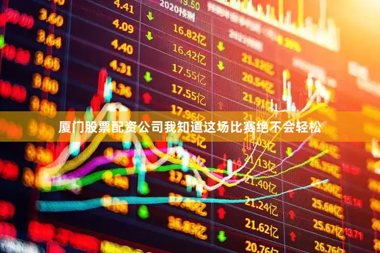 厦门股票配资公司我知道这场比赛绝不会轻松